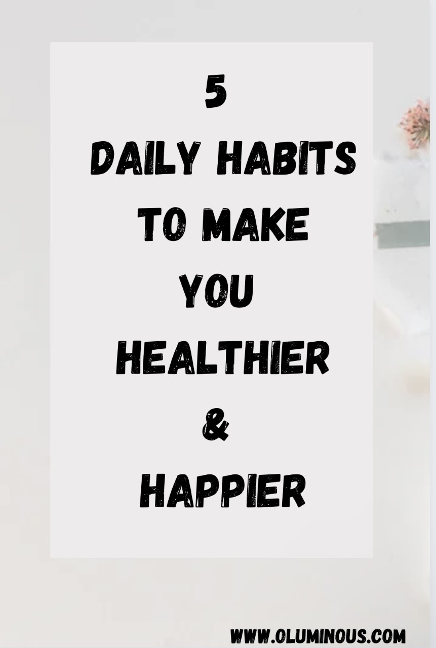 5 Daily Habits To Make You Healthier And Happier - O'Luminous